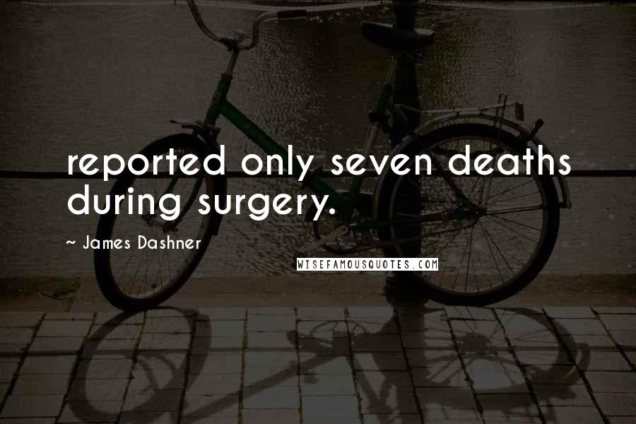 James Dashner Quotes: reported only seven deaths during surgery.