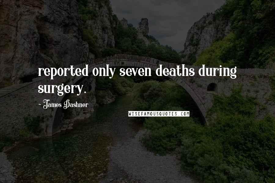 James Dashner Quotes: reported only seven deaths during surgery.