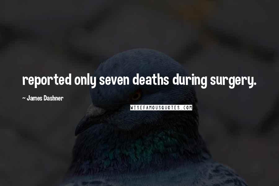 James Dashner Quotes: reported only seven deaths during surgery.