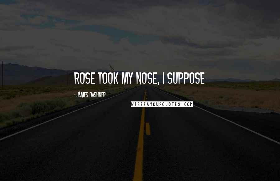 James Dashner Quotes: Rose took my nose, I suppose