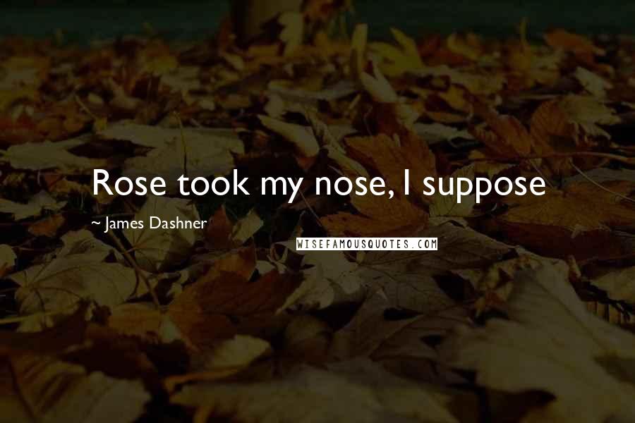 James Dashner Quotes: Rose took my nose, I suppose