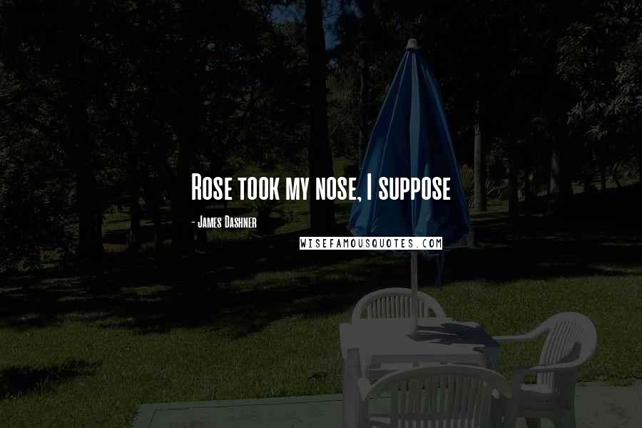 James Dashner Quotes: Rose took my nose, I suppose