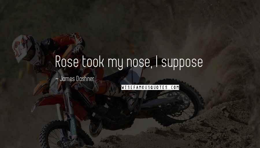 James Dashner Quotes: Rose took my nose, I suppose