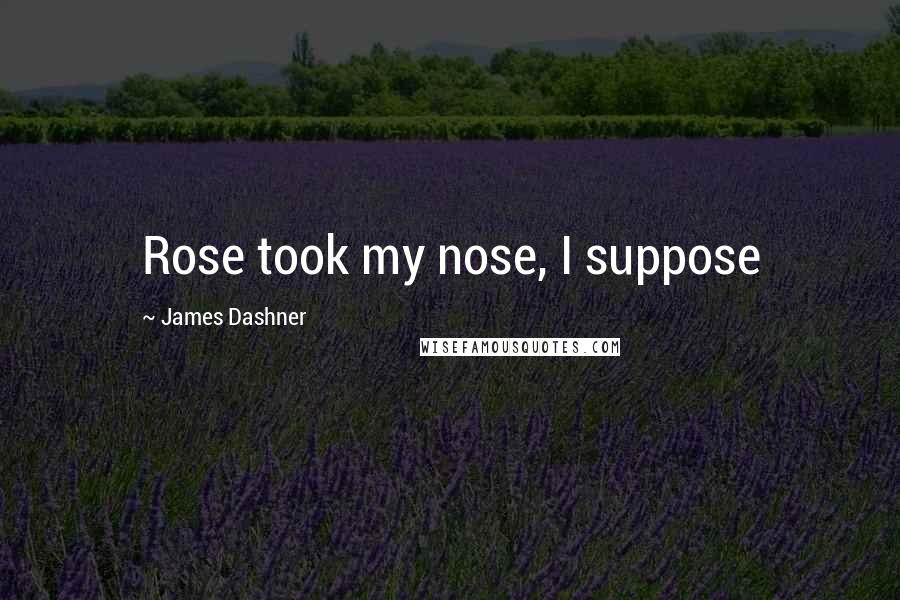 James Dashner Quotes: Rose took my nose, I suppose