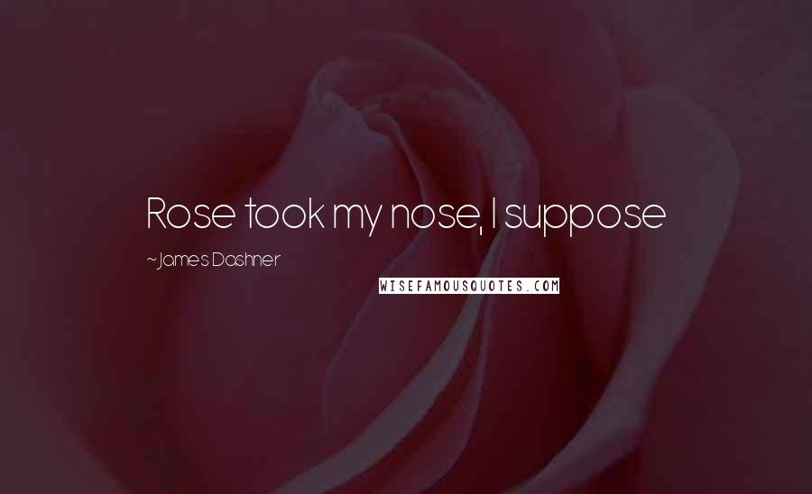 James Dashner Quotes: Rose took my nose, I suppose