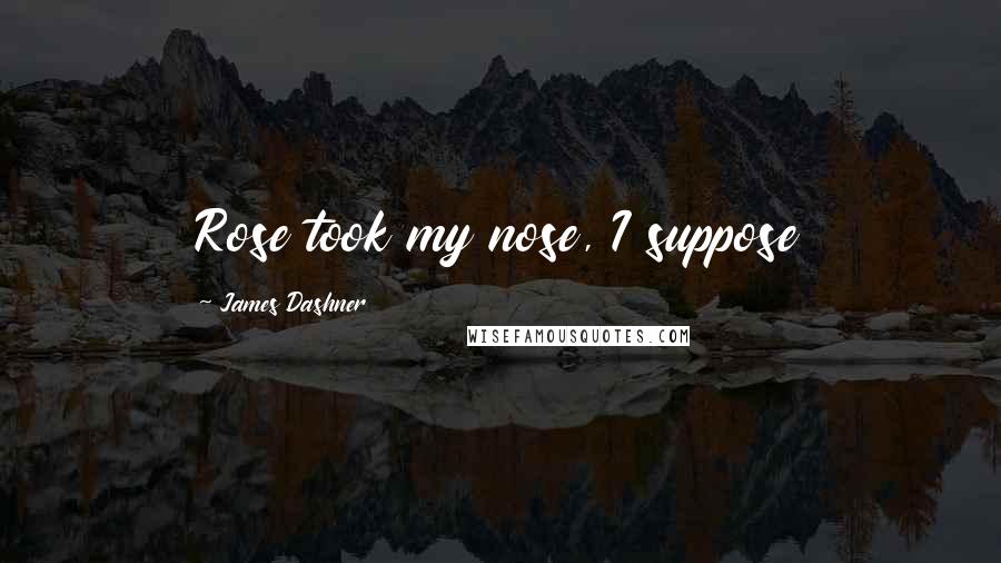 James Dashner Quotes: Rose took my nose, I suppose