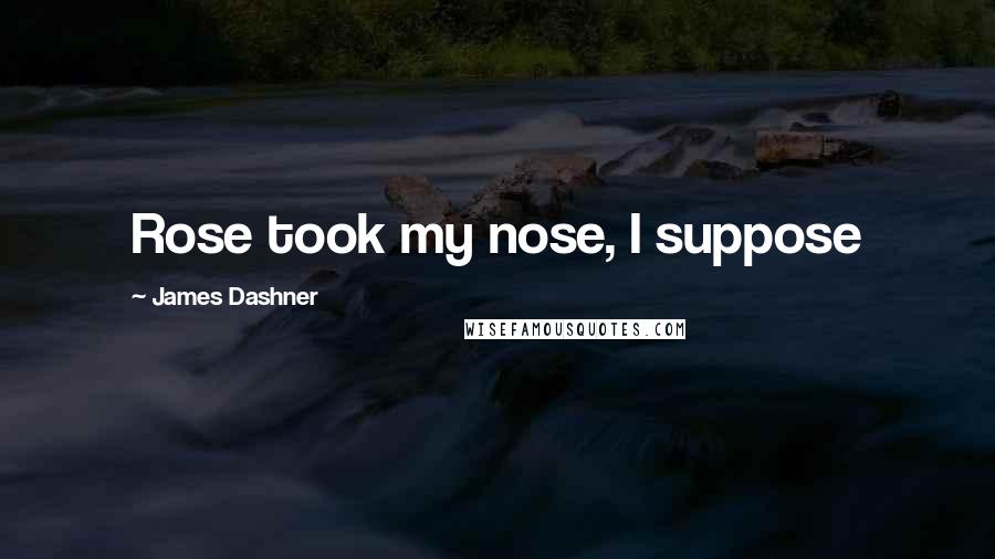 James Dashner Quotes: Rose took my nose, I suppose