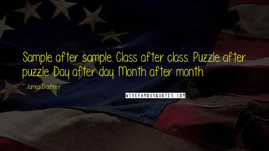 James Dashner Quotes: Sample after sample. Class after class. Puzzle after puzzle. Day after day. Month after month.