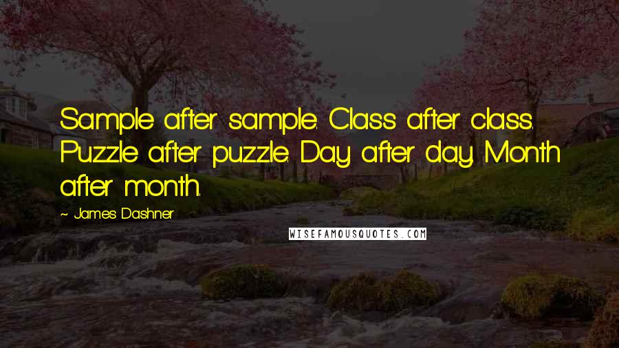 James Dashner Quotes: Sample after sample. Class after class. Puzzle after puzzle. Day after day. Month after month.