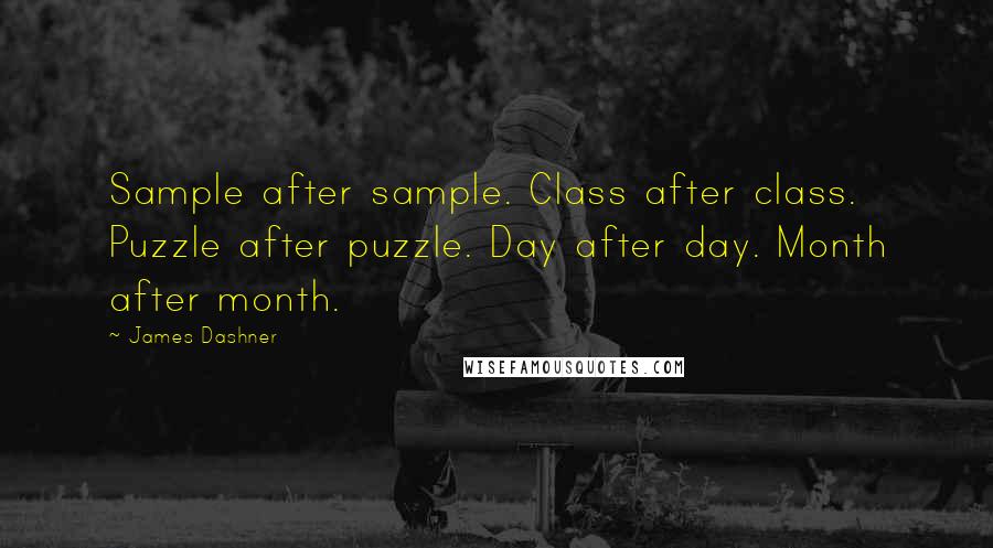 James Dashner Quotes: Sample after sample. Class after class. Puzzle after puzzle. Day after day. Month after month.