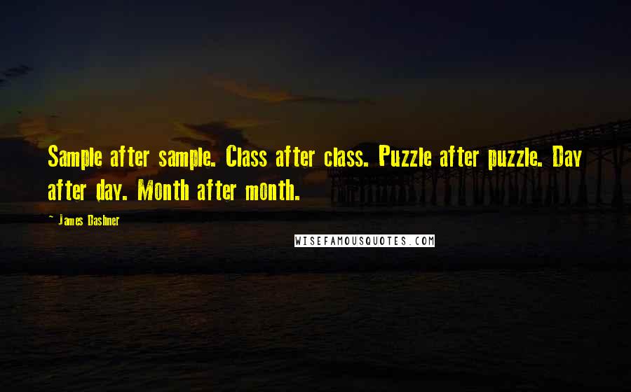 James Dashner Quotes: Sample after sample. Class after class. Puzzle after puzzle. Day after day. Month after month.