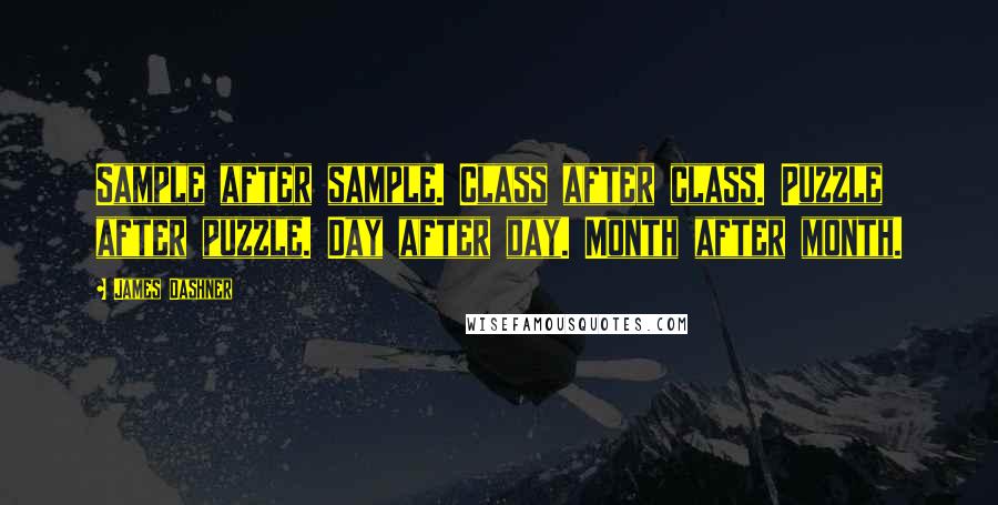 James Dashner Quotes: Sample after sample. Class after class. Puzzle after puzzle. Day after day. Month after month.