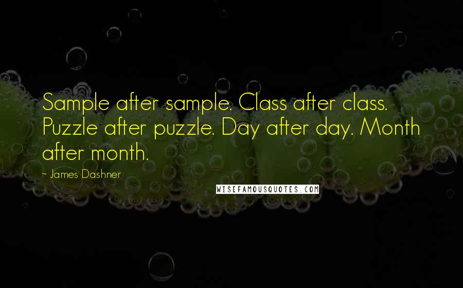 James Dashner Quotes: Sample after sample. Class after class. Puzzle after puzzle. Day after day. Month after month.