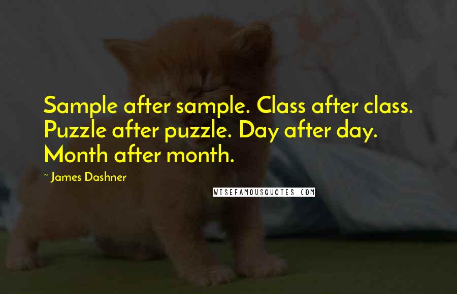 James Dashner Quotes: Sample after sample. Class after class. Puzzle after puzzle. Day after day. Month after month.