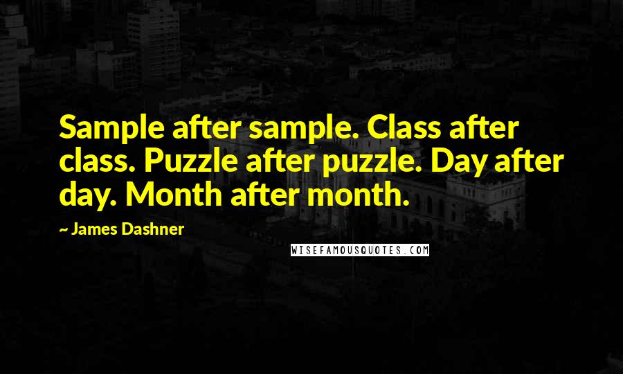 James Dashner Quotes: Sample after sample. Class after class. Puzzle after puzzle. Day after day. Month after month.