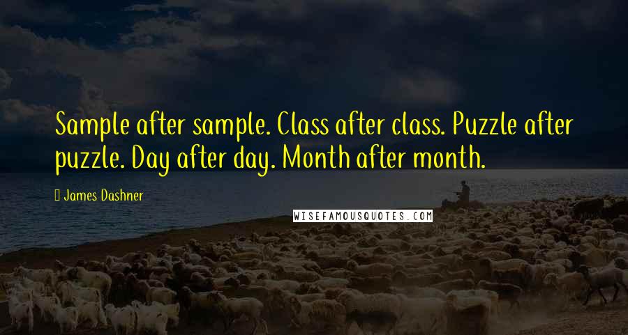 James Dashner Quotes: Sample after sample. Class after class. Puzzle after puzzle. Day after day. Month after month.