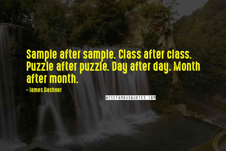 James Dashner Quotes: Sample after sample. Class after class. Puzzle after puzzle. Day after day. Month after month.