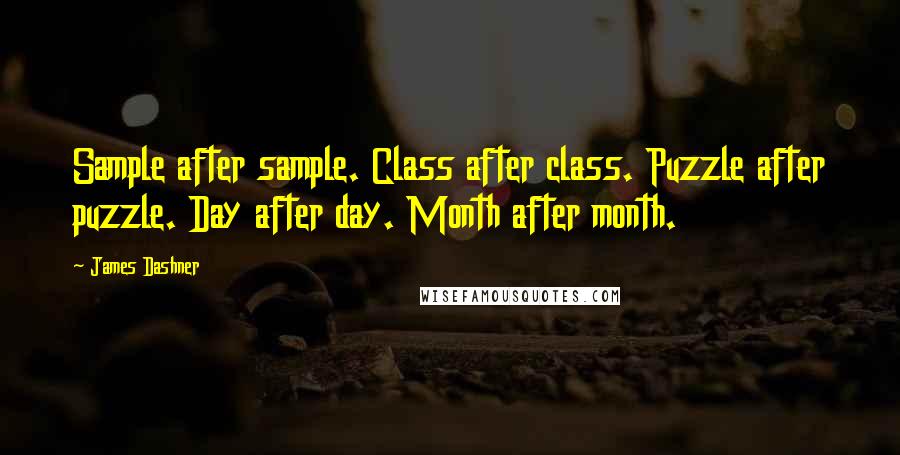 James Dashner Quotes: Sample after sample. Class after class. Puzzle after puzzle. Day after day. Month after month.