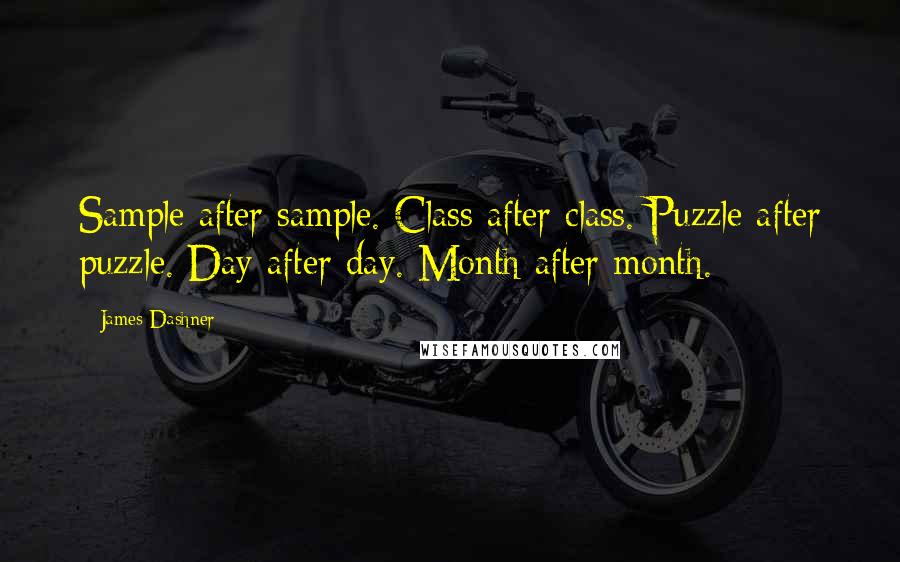 James Dashner Quotes: Sample after sample. Class after class. Puzzle after puzzle. Day after day. Month after month.