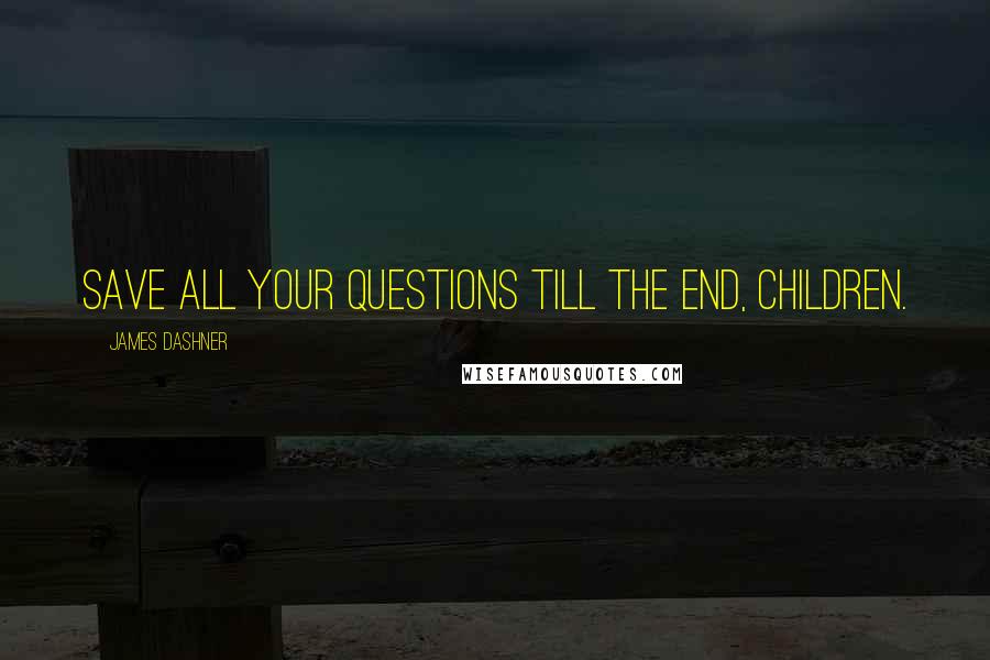 James Dashner Quotes: Save all your questions till the end, children.