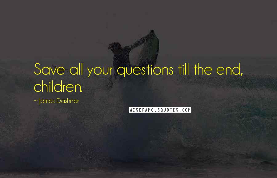 James Dashner Quotes: Save all your questions till the end, children.