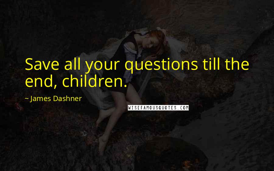 James Dashner Quotes: Save all your questions till the end, children.