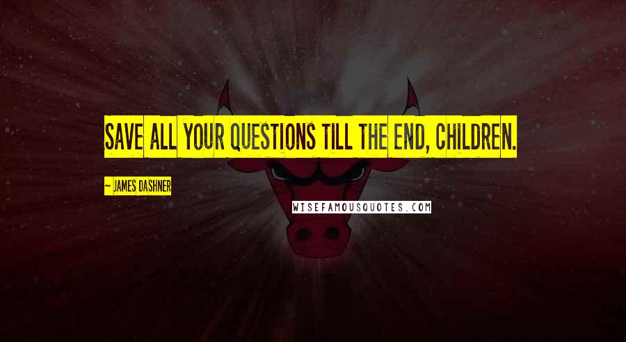 James Dashner Quotes: Save all your questions till the end, children.
