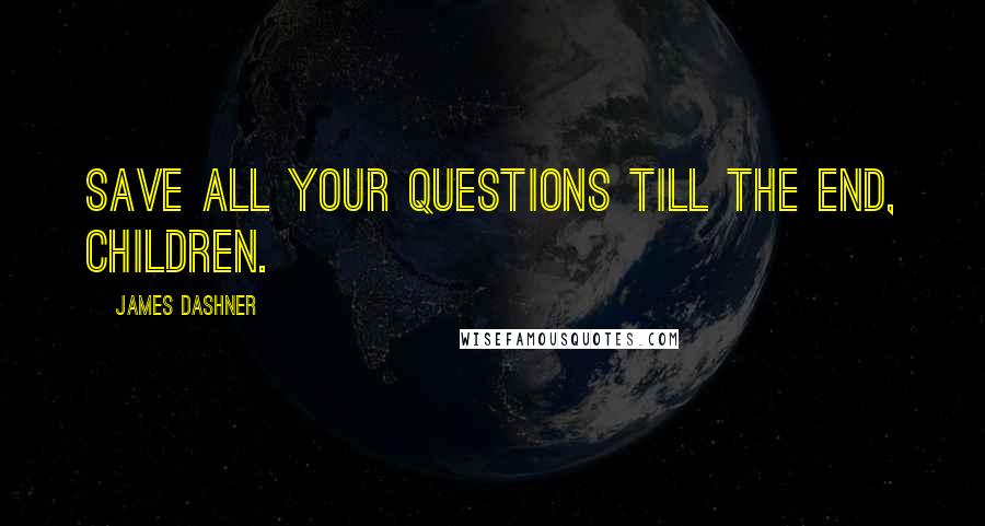 James Dashner Quotes: Save all your questions till the end, children.