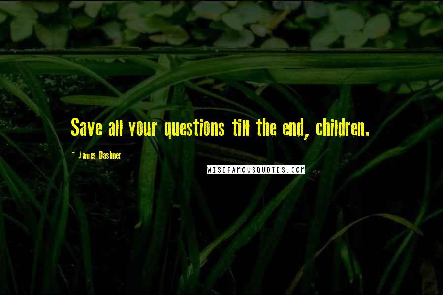 James Dashner Quotes: Save all your questions till the end, children.