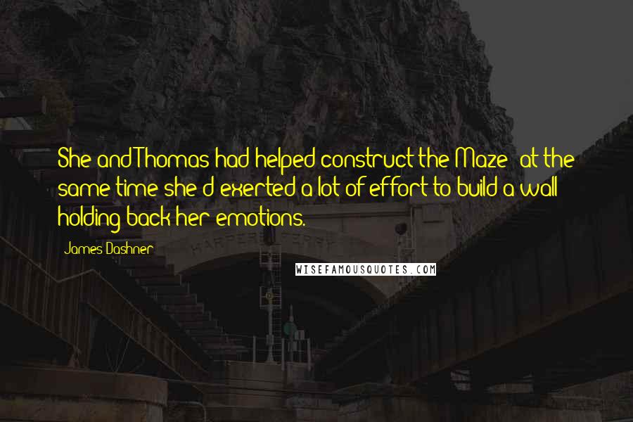 James Dashner Quotes: She and Thomas had helped construct the Maze; at the same time she'd exerted a lot of effort to build a wall holding back her emotions.