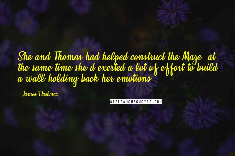 James Dashner Quotes: She and Thomas had helped construct the Maze; at the same time she'd exerted a lot of effort to build a wall holding back her emotions.