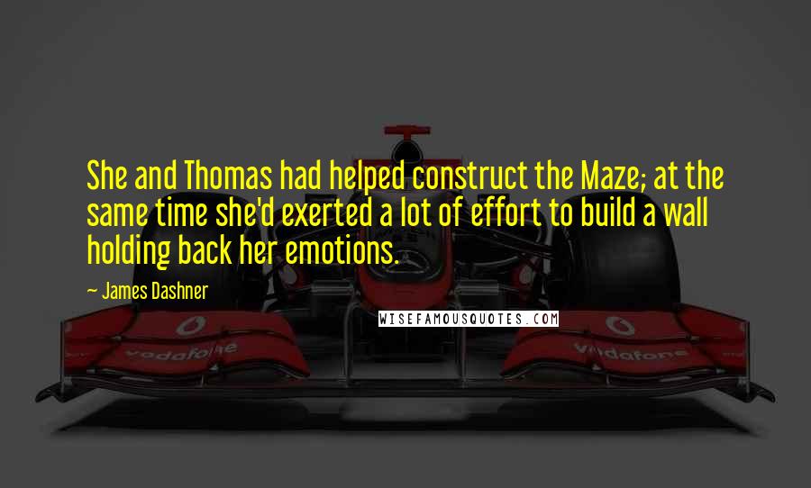 James Dashner Quotes: She and Thomas had helped construct the Maze; at the same time she'd exerted a lot of effort to build a wall holding back her emotions.