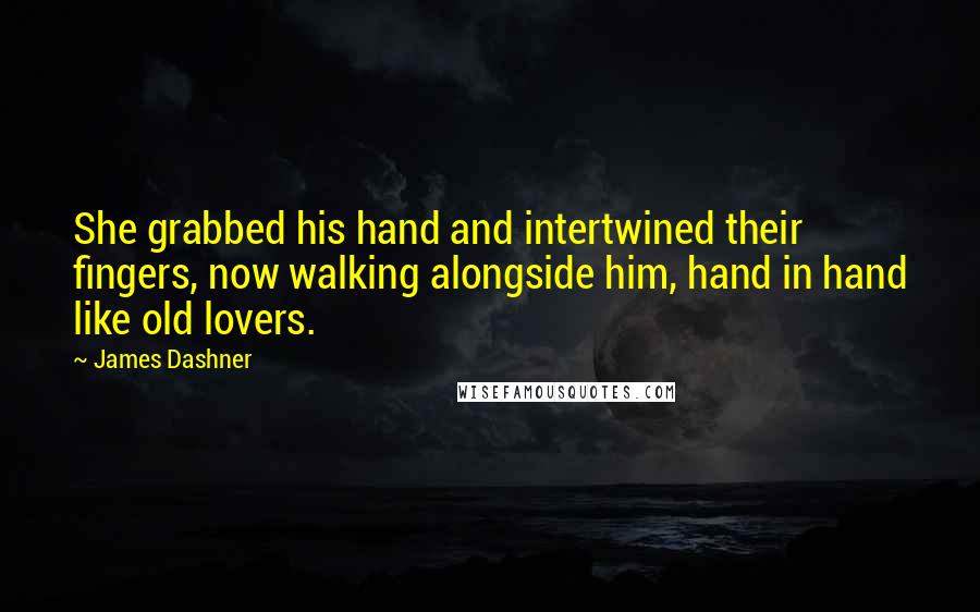 James Dashner Quotes: She grabbed his hand and intertwined their fingers, now walking alongside him, hand in hand like old lovers.