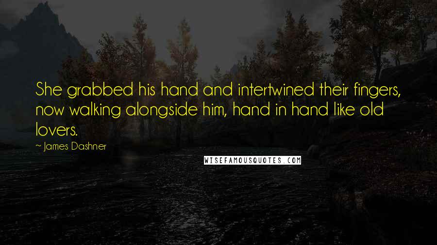 James Dashner Quotes: She grabbed his hand and intertwined their fingers, now walking alongside him, hand in hand like old lovers.