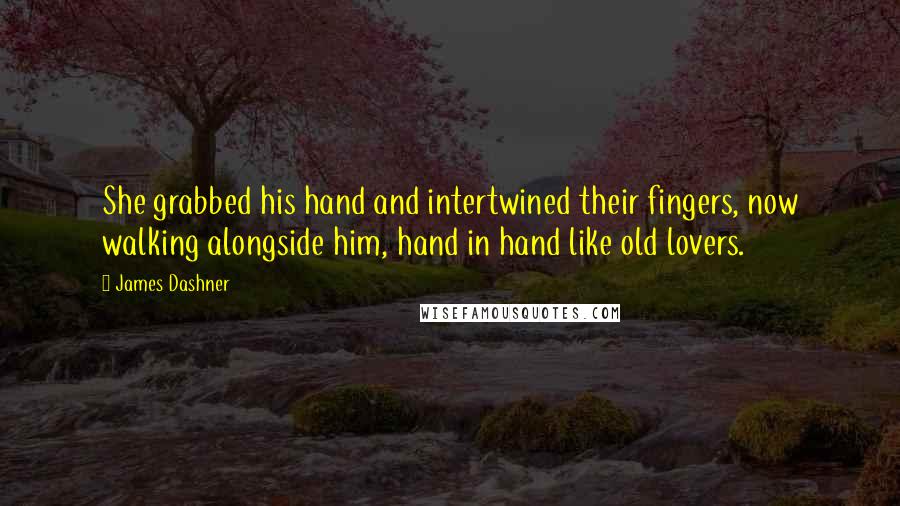 James Dashner Quotes: She grabbed his hand and intertwined their fingers, now walking alongside him, hand in hand like old lovers.