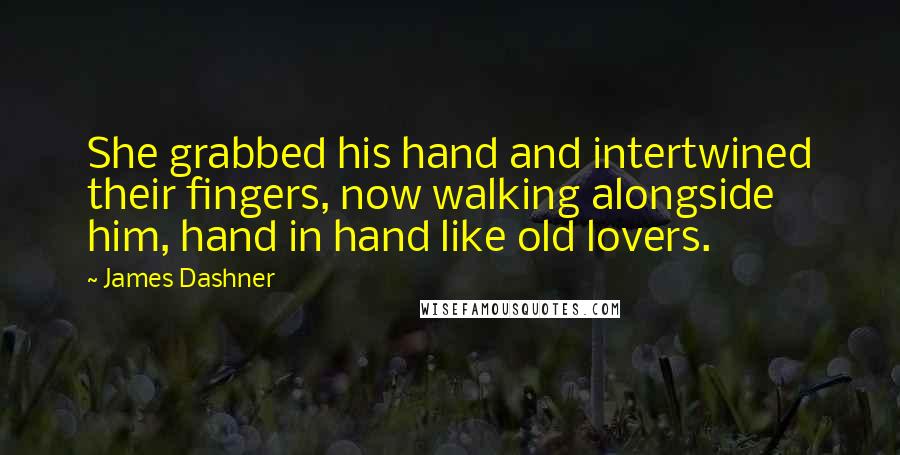 James Dashner Quotes: She grabbed his hand and intertwined their fingers, now walking alongside him, hand in hand like old lovers.