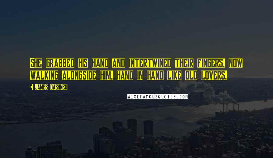 James Dashner Quotes: She grabbed his hand and intertwined their fingers, now walking alongside him, hand in hand like old lovers.