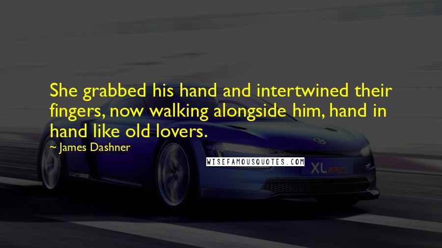 James Dashner Quotes: She grabbed his hand and intertwined their fingers, now walking alongside him, hand in hand like old lovers.