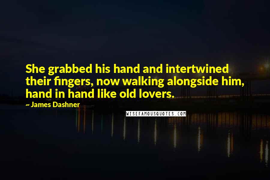 James Dashner Quotes: She grabbed his hand and intertwined their fingers, now walking alongside him, hand in hand like old lovers.
