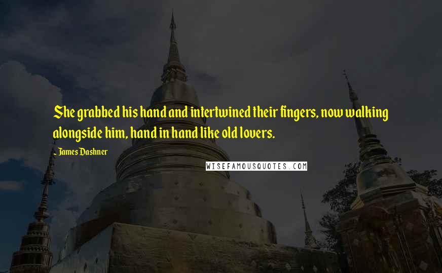 James Dashner Quotes: She grabbed his hand and intertwined their fingers, now walking alongside him, hand in hand like old lovers.