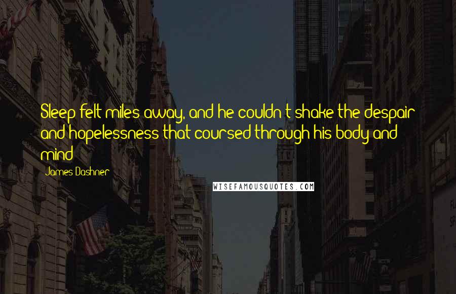James Dashner Quotes: Sleep felt miles away, and he couldn't shake the despair and hopelessness that coursed through his body and mind - 