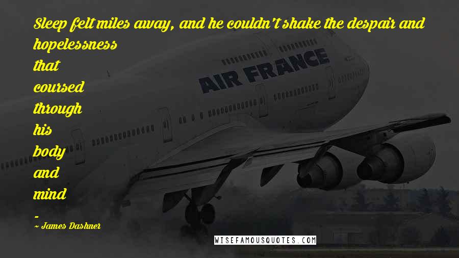 James Dashner Quotes: Sleep felt miles away, and he couldn't shake the despair and hopelessness that coursed through his body and mind - 