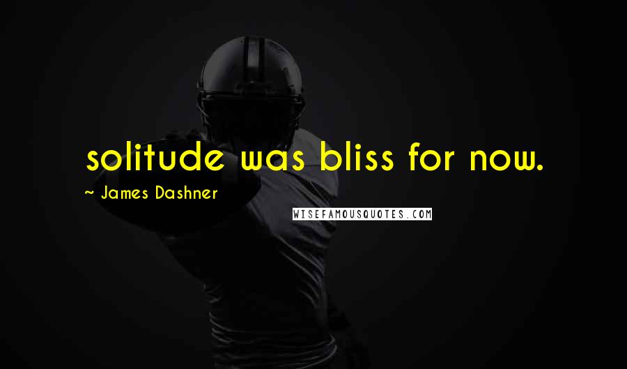 James Dashner Quotes: solitude was bliss for now.