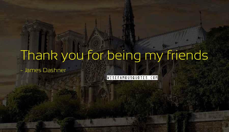 James Dashner Quotes: Thank you for being my friends