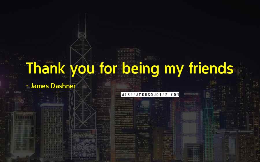 James Dashner Quotes: Thank you for being my friends