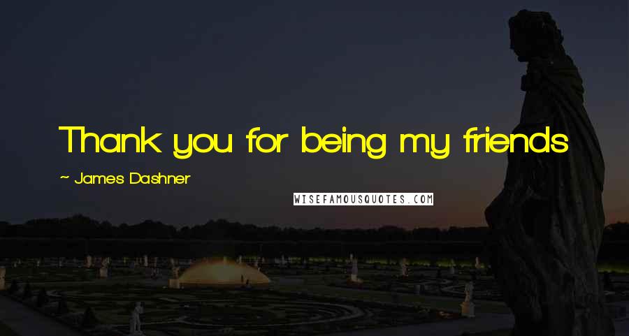 James Dashner Quotes: Thank you for being my friends