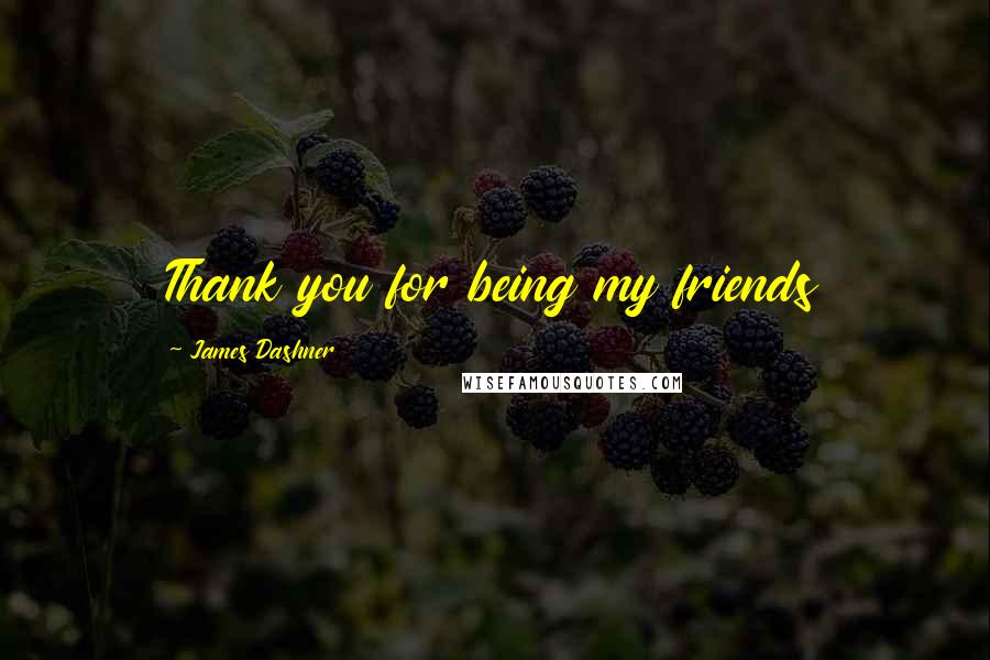 James Dashner Quotes: Thank you for being my friends