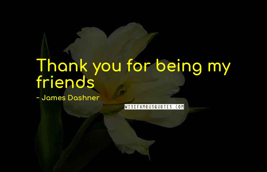 James Dashner Quotes: Thank you for being my friends