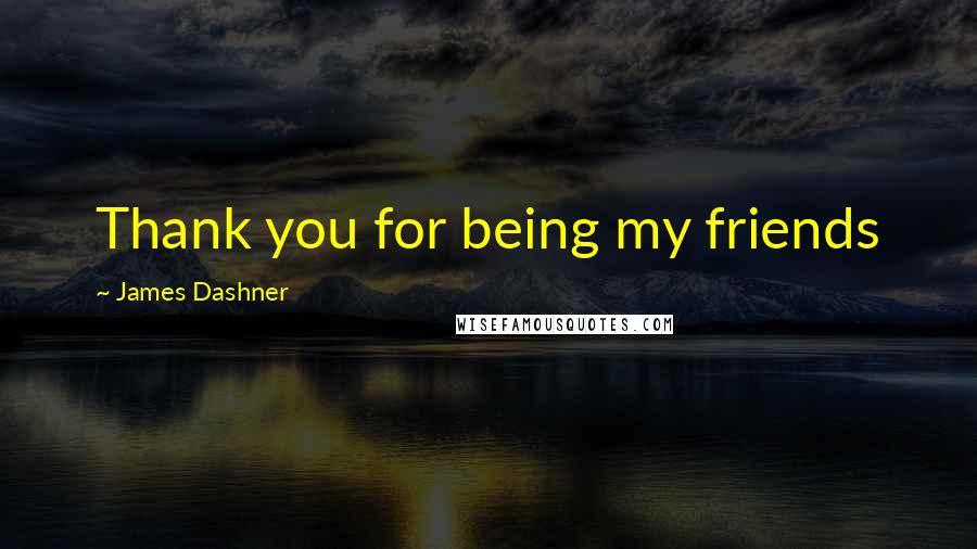 James Dashner Quotes: Thank you for being my friends