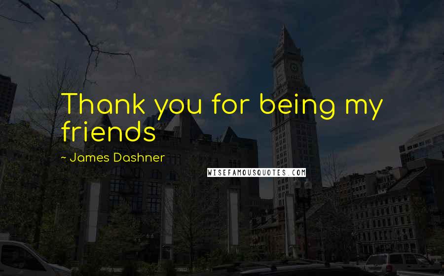 James Dashner Quotes: Thank you for being my friends